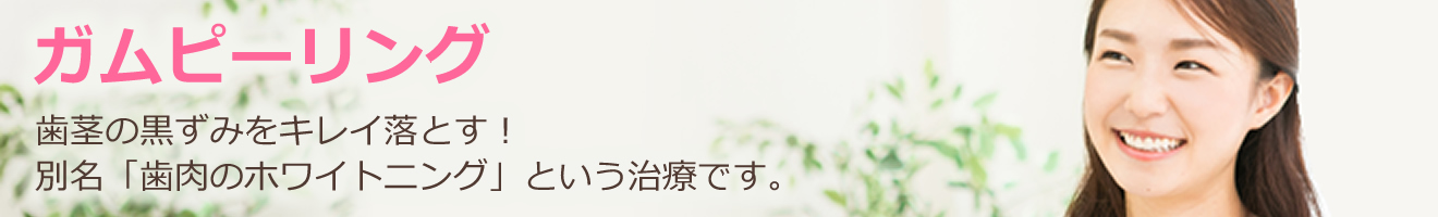 ガムピーリング、歯茎の黒ずみをキレイ落とす！別名「歯肉のホワイトニング」という治療です。